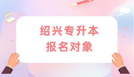 绍兴专升本报名对象.png