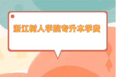2021年浙江树人学院专升本学费是多少_.png