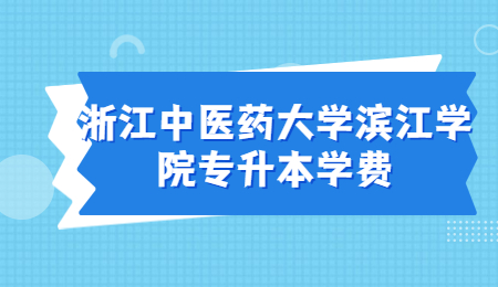 浙江中医药大学滨江学院专升本学费.jpg