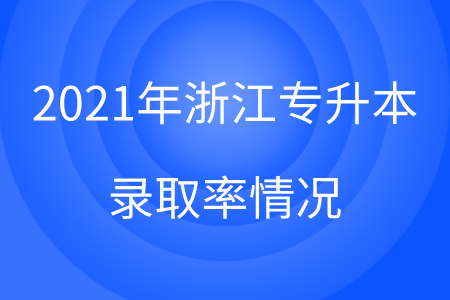 2021年浙江专升本录取率情况.png