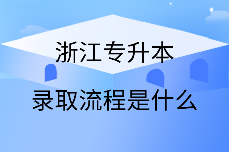 浙江专升本录取流程是什么.png