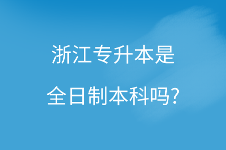 浙江专升本是全日制本科吗_.png