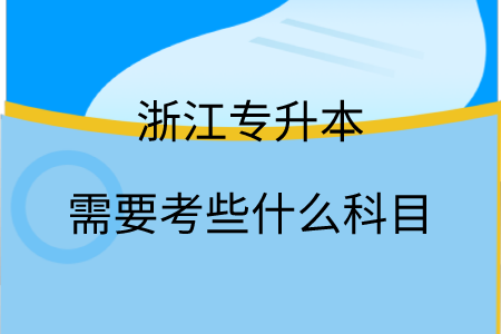 浙江专升本需要考些什么科目.png