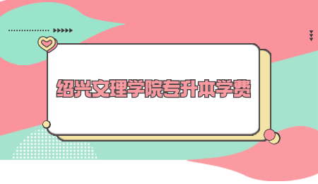 绍兴文理学院专升本学费.jpg
