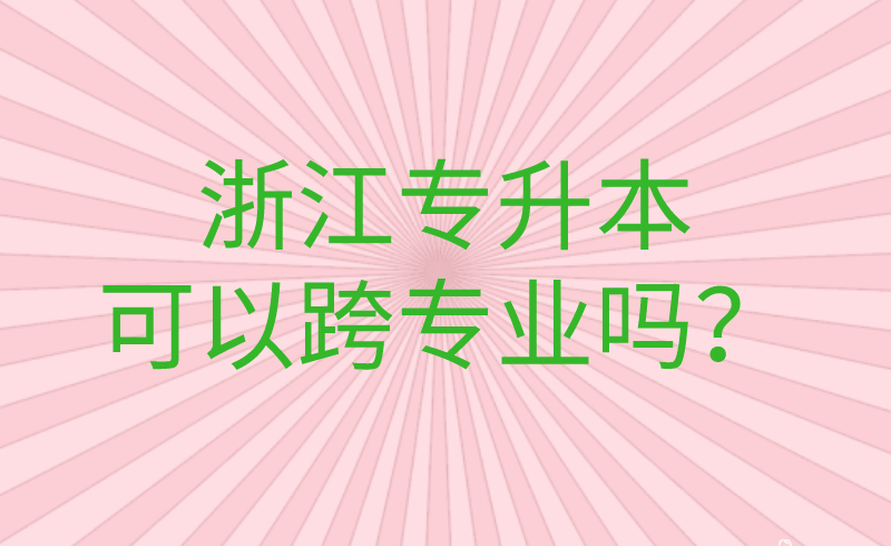 浙江专升本可以跨专业吗？