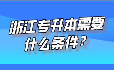 浙江专升本需要什么条件?.png
