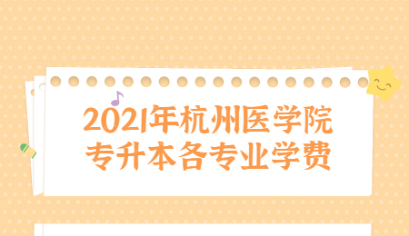 2021年杭州医学院专升本各专业学费.jpg