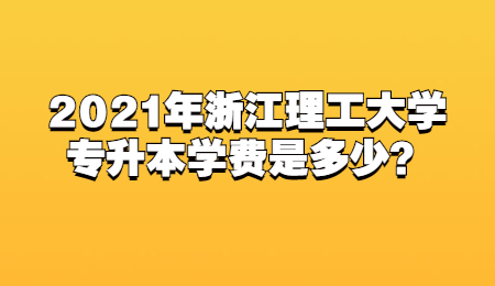 2021年浙江理工大学专升本学费是多少？.jpg