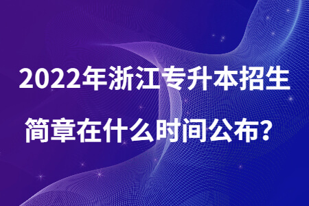 2022年浙江专升本招生简章在什么时间公布？