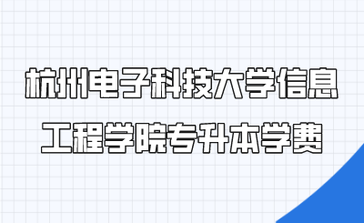 杭州电子科技大学信息工程学院专升本学费.png