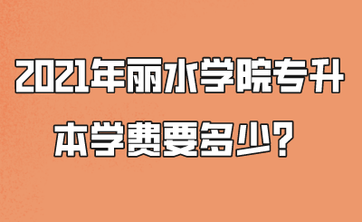 2021年丽水学院专升本学费要多少？.png