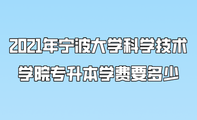 2021年宁波大学科学技术学院专升本学费要多少.png