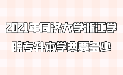 2021年同济大学浙江学院专升本学费要多少.png