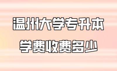 温州大学专升本学费收费多少.png
