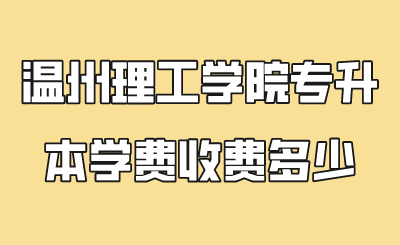 温州理工学院专升本学费收费多少.png