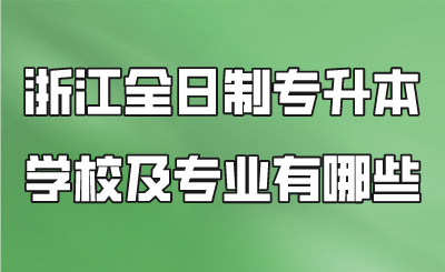 浙江全日制专升本学校及专业有哪些.png