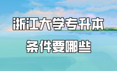 浙江大学专升本 条件要哪些.png
