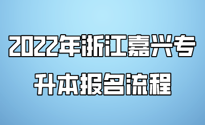 2022年浙江嘉兴专升本报名流程.png