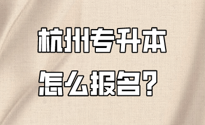 杭州专升本怎么报名?