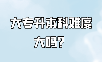 大专升本科难度大吗?.png