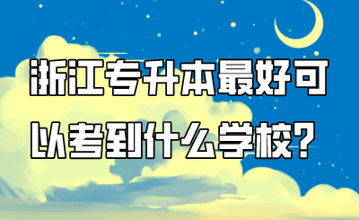 浙江专升本最好可以考到什么学校？.png