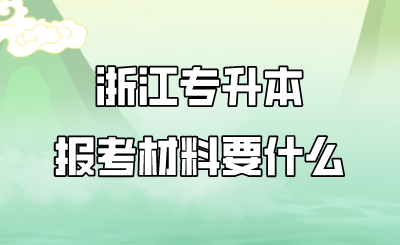 浙江专升本报考材料要什么.png
