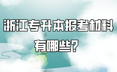 浙江专升本报考材料有哪些？.png