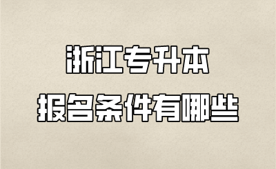 浙江专升本报名条件有哪些 (1).png