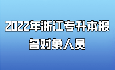 2022年浙江专升本报名对象人员.png