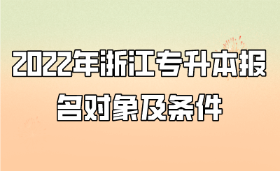 2022年浙江专升本报名对象及条件.png