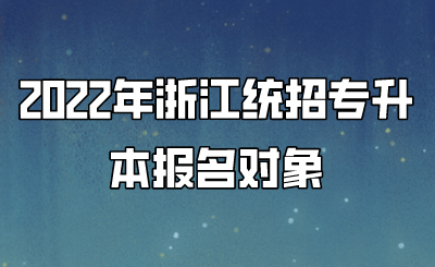 2022年浙江统招专升本报名对象.png