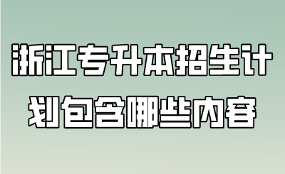 浙江专升本招生计划包含哪些内容.png
