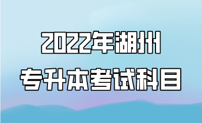 2022年湖州专升本考试科目.png