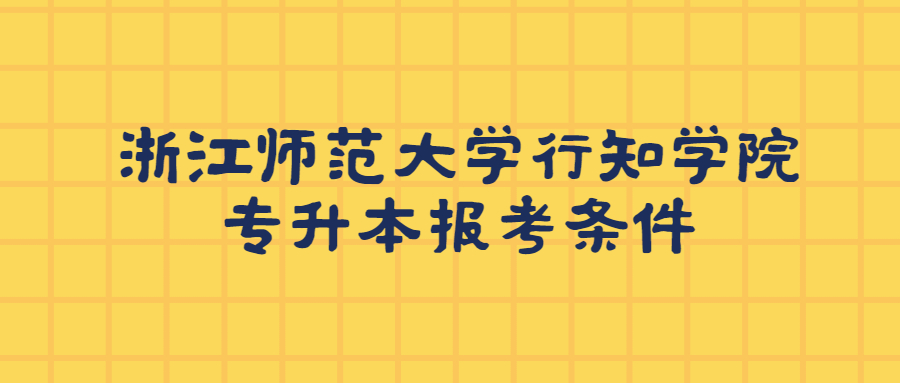 浙江师范大学行知学院专升本报考条件.jpg