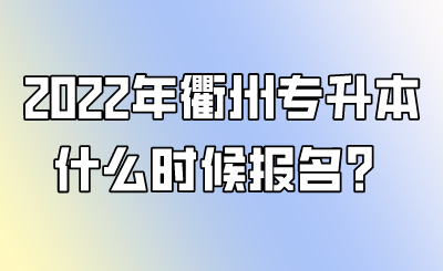 2022年衢州专升本什么时候报名?.png