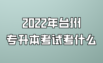 2022年台州专升本考试考什么.png