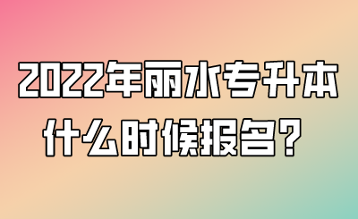 2022年丽水专升本什么时候报名?.png