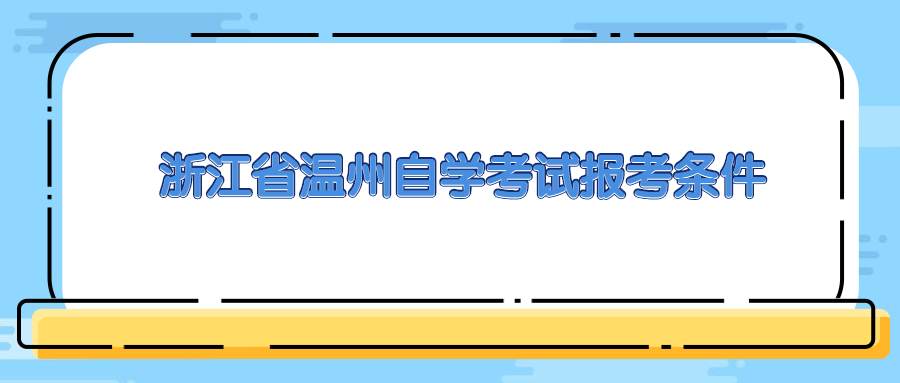 浙江省温州自学考试报考条件 (1).jpg