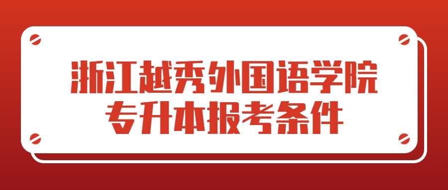 浙江越秀外国语学院专升本报考条件 (1).jpg