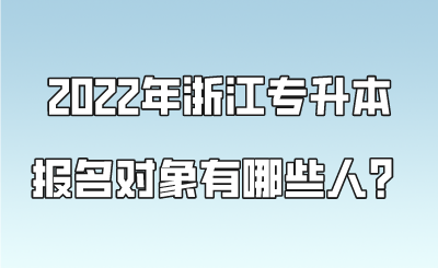 2022年浙江专升本报名对象有哪些人?.png