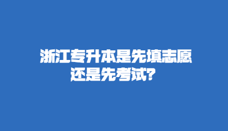 浙江专升本是先填志愿还是先考试？.jpg