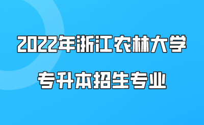 2022年浙江农林大学专升本招生专业(预计).png