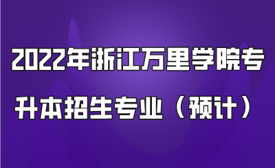 2022年浙江万里学院专升本招生专业（预计）.png