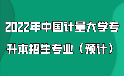 2022年中国计量大学专升本招生专业(预计).png