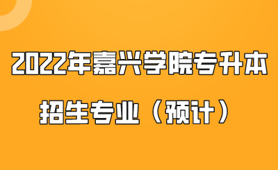2022年嘉兴学院专升本招生专业(预计).png