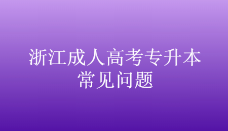 浙江成人高考专升本常见问题 (2).jpg