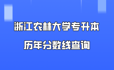 浙江农林大学专升本历年分数线查询.png