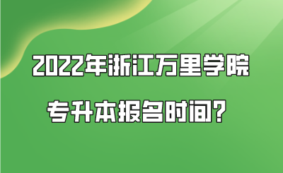 2022年浙江万里学院专升本报名时间？.png