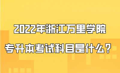 2022年浙江万里学院专升本考试科目是什么？.png
