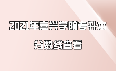 2021年嘉兴学院专升本分数线查看.png